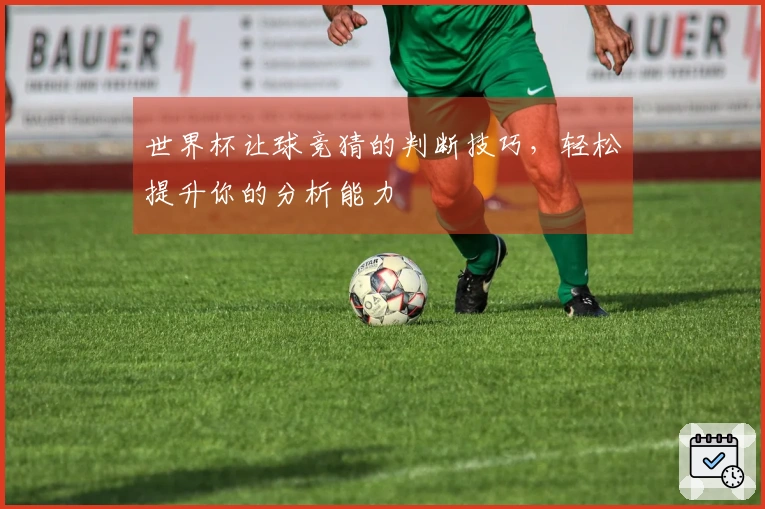 世界杯让球竞猜的判断技巧，轻松提升你的分析能力