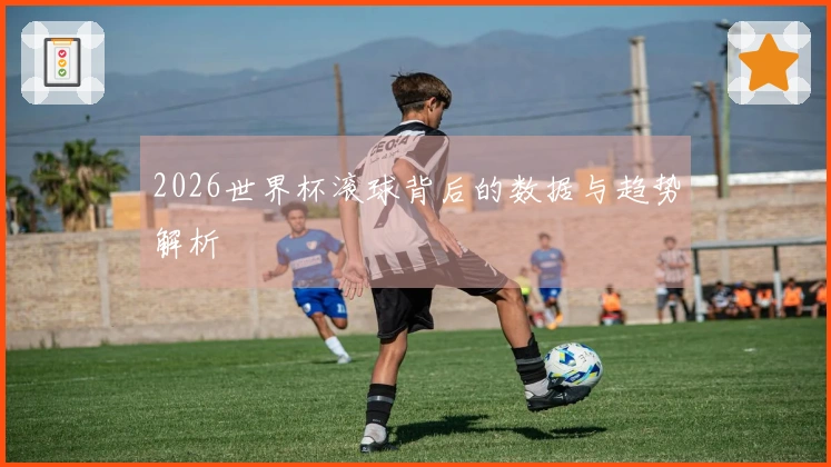 2026世界杯滚球背后的数据与趋势解析