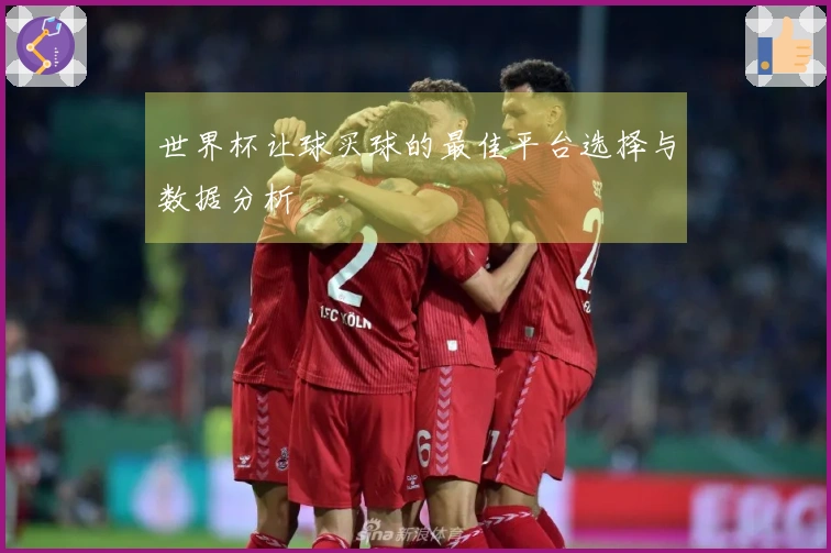 世界杯让球买球的最佳平台选择与数据分析