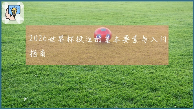2026世界杯投注的基本要素与入门指南