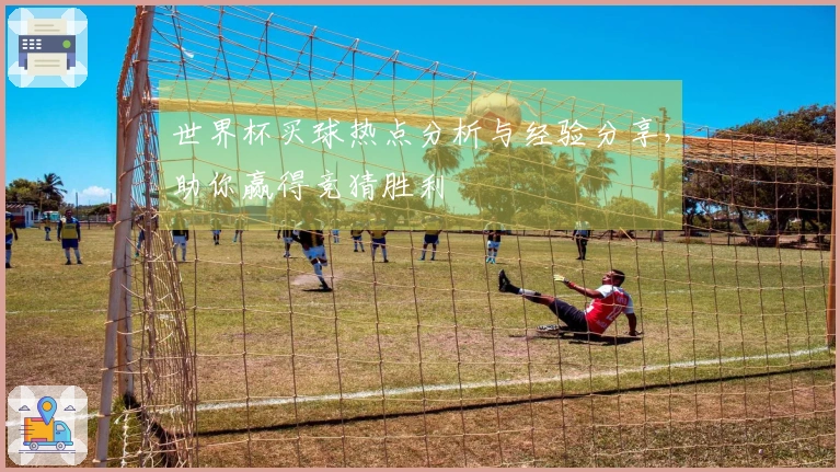 世界杯买球热点分析与经验分享，助你赢得竞猜胜利