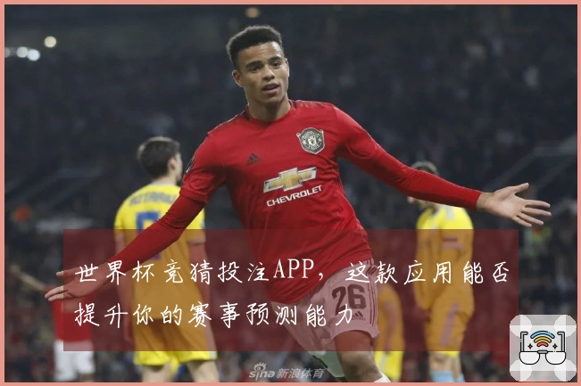 世界杯竞猜投注APP，这款应用能否提升你的赛事预测能力
