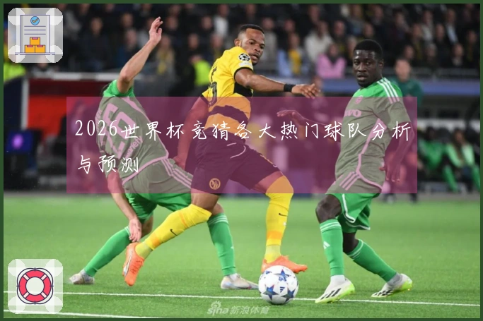 2026世界杯竞猜各大热门球队分析与预测
