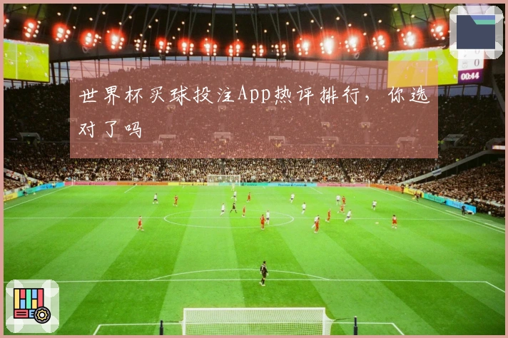 世界杯买球投注App热评排行，你选对了吗